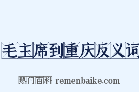 毛主席到重庆反义词是什么意思的图片